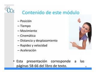 Contenido de este módulo
– Posición
– Tiempo
– Movimiento
– Cinemática
– Distancia y desplazamiento
– Rapidez y velocidad
– Aceleración
• Esta presentación corresponde a las
páginas 58-66 del libro de texto. 4
 