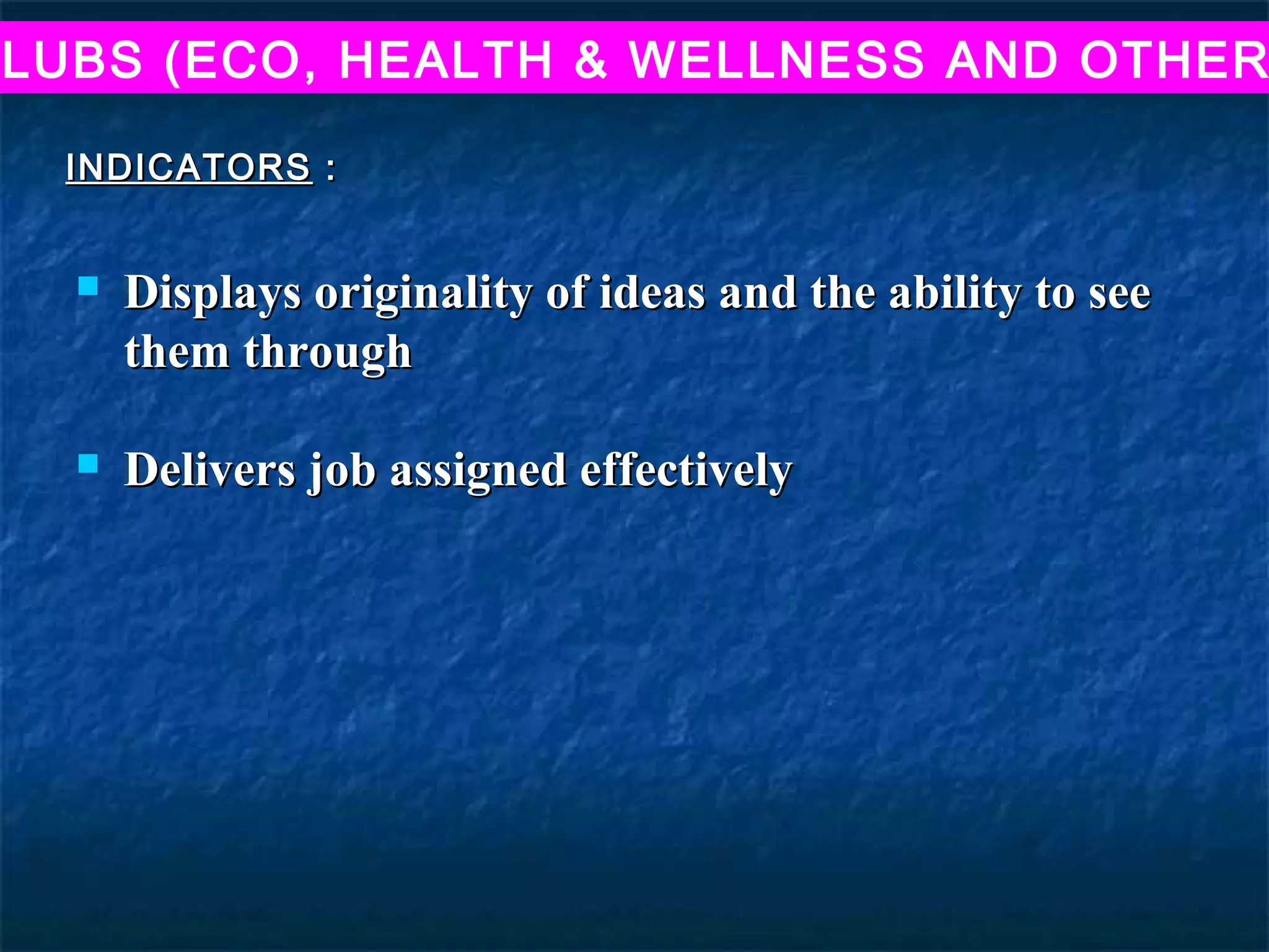 LUBS (ECO, HEALTH & WELLNESS AND OTHER

 INDICATORS :


     Displays originality of ideas and the ability to see
      them through

     Delivers job assigned effectively
 