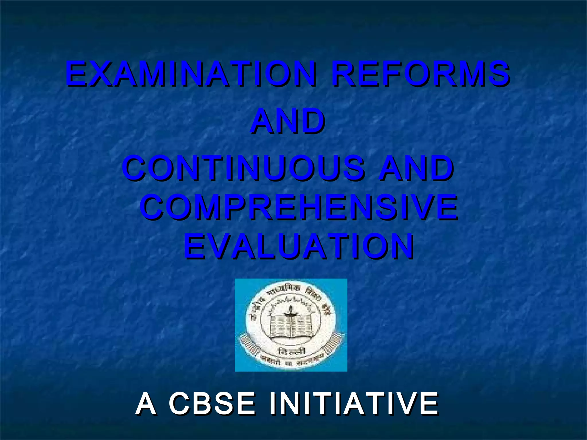 EXAMINATION REFORMS
        AND
  CONTINUOUS AND
   COMPREHENSIVE
     EVALUATION



   A CBSE INITIATIVE
 