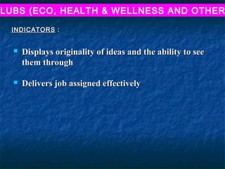 LUBS (ECO, HEALTH & WELLNESS AND OTHER

 INDICATORS :


     Displays originality of ideas and the ability to see
      them through

     Delivers job assigned effectively
 