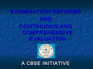 EXAMINATION REFORMS
        AND
  CONTINUOUS AND
   COMPREHENSIVE
     EVALUATION



   A CBSE INITIATIVE
 