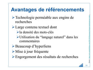 Avantages de référencements Technologie perméable aux engins de recherches Large contenu textuel dont  la densité des mots-clés Utilisation du “langage naturel” dans les commentaires Beaucoup d’hyperliens Mise à jour fréquente Engorgement des résultats de recherches Source :  http://www.michelleblanc.com/2007/09/04/pourquoi-bloguer-maintenant-en-vente/   
