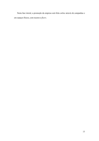 13
Nesta fase inicial, a promoção da empresa será feita online através de campanhas e
em espaços físicos, com recurso a flyers.
 