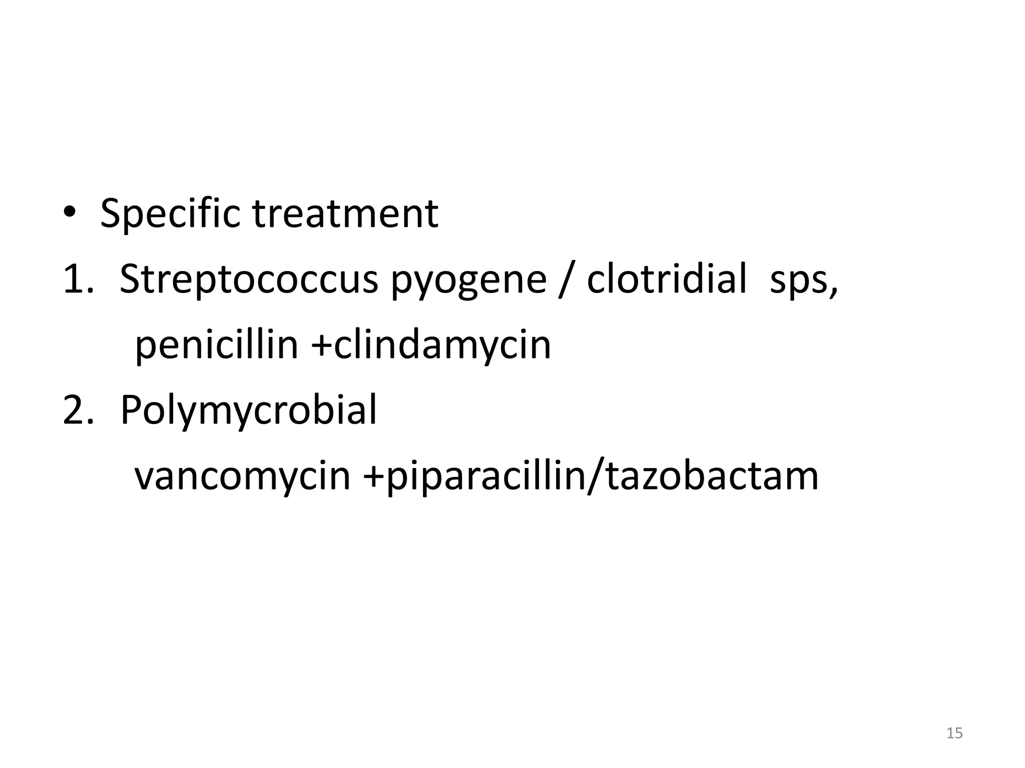 • Specific treatment
1. Streptococcus pyogene / clotridial sps,
penicillin +clindamycin
2. Polymycrobial
vancomycin +piparacillin/tazobactam
15
 