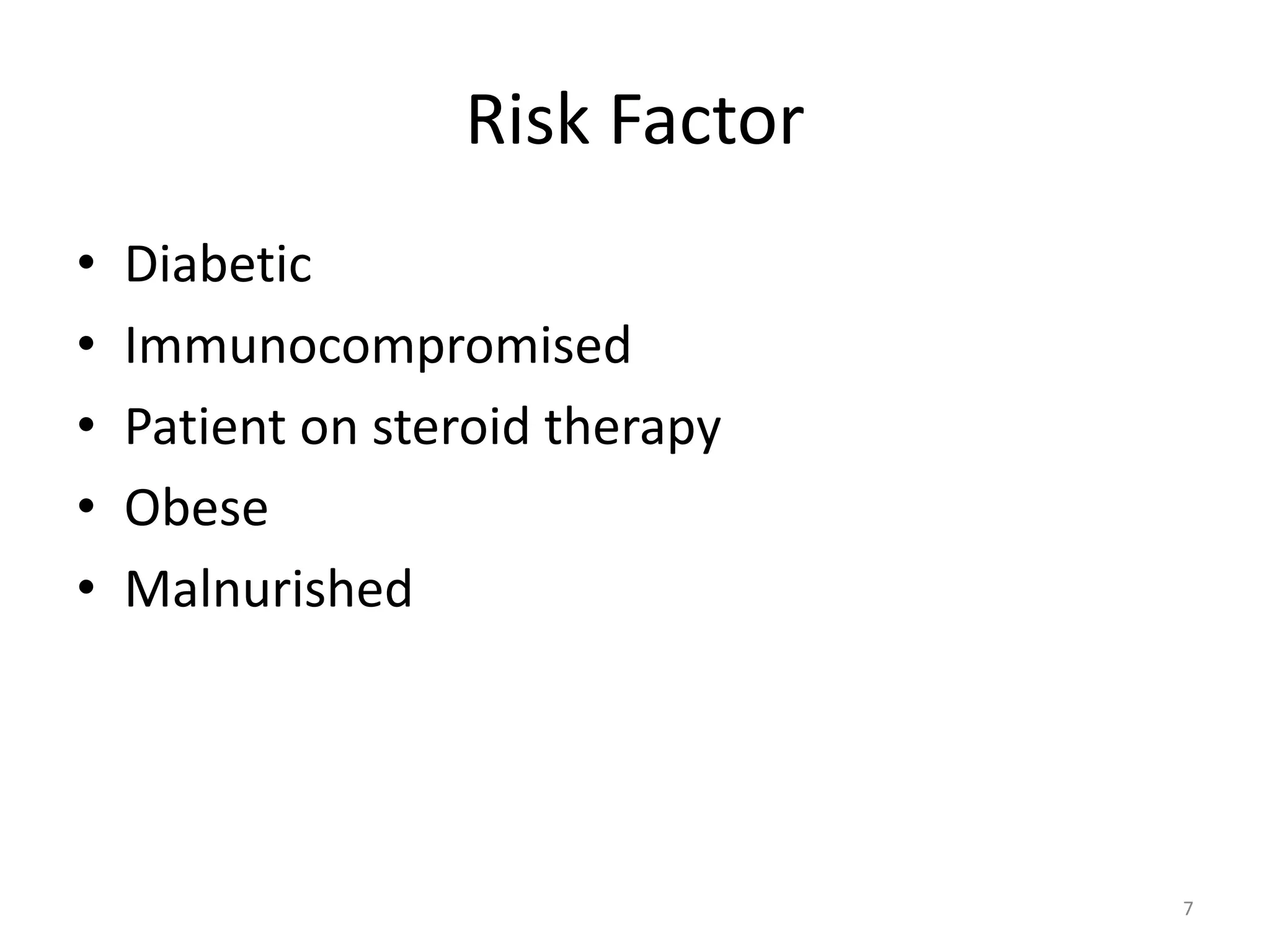 Risk Factor
• Diabetic
• Immunocompromised
• Patient on steroid therapy
• Obese
• Malnurished
7
 