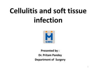 Cellulitis and soft tissue
infection
Presented by :
Dr. Pritam Pandey
Department of Surgery
1
 