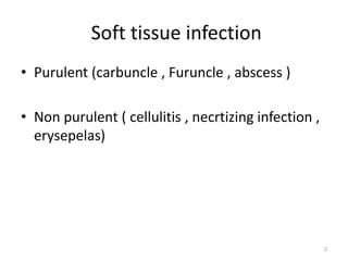 Soft tissue infection
• Purulent (carbuncle , Furuncle , abscess )
• Non purulent ( cellulitis , necrtizing infection ,
erysepelas)
2
 