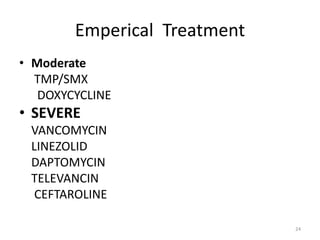 Emperical Treatment
• Moderate
TMP/SMX
DOXYCYCLINE
• SEVERE
VANCOMYCIN
LINEZOLID
DAPTOMYCIN
TELEVANCIN
CEFTAROLINE
24
 