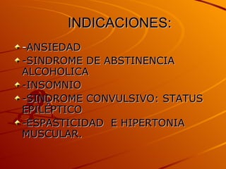 INDICACIONES: - ANSIEDAD -SINDROME DE ABSTINENCIA ALCOHOLICA -INSOMNIO -SINDROME CONVULSIVO: STATUS EPILÉPTICO -ESPASTICIDAD  E HIPERTONIA MUSCULAR. 