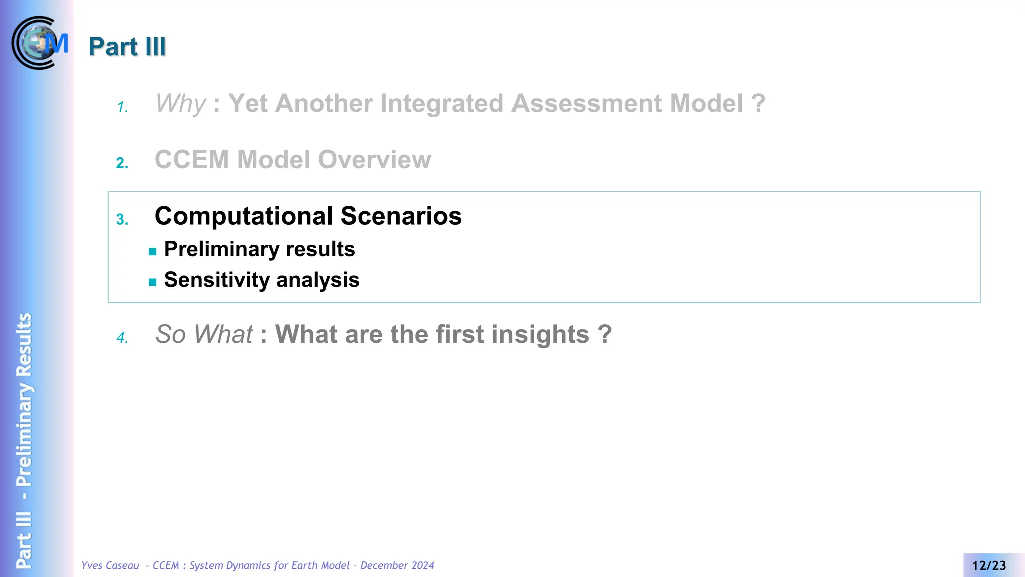 Yves Caseau - CCEM : System Dynamics for Earth Model – December 2024 12/23
Part III
1. Why : Yet Another Integrated Assessment Model ?
2. CCEM Model Overview
3. Computational Scenarios
◼ Preliminary results
◼ Sensitivity analysis
4. So What : What are the first insights ?
Part
III
-
Preliminary
Results
 