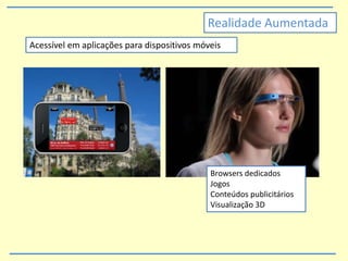 Acessível em aplicações para dispositivos móveis
Browsers dedicados
Jogos
Conteúdos publicitários
Visualização 3D
Realidade Aumentada
 