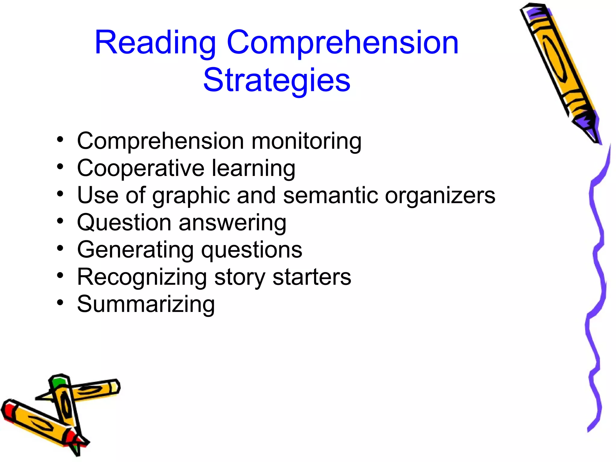 Reading Comprehension
Strategies
• Comprehension monitoring
• Cooperative learning
• Use of graphic and semantic organizers
• Question answering
• Generating questions
• Recognizing story starters
• Summarizing
 