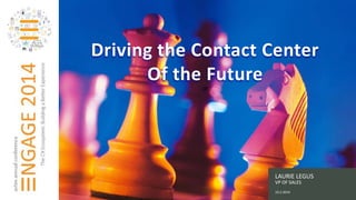 Driving the Contact Center 
Presentation Title 
Name 
Title 
LAURIE LEGUS 
VP OF SALES 
10.2.2014 
Of the Future 
Of 
 