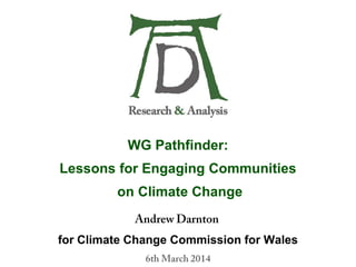 WG Pathfinder:
Lessons for Engaging Communities
on Climate Change
for Climate Change Commission for Wales
 