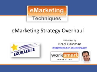 eMarketing Strategy Overhaul Presented by Brad Kleinman Brad@WorkSmart-eMarketing.com 