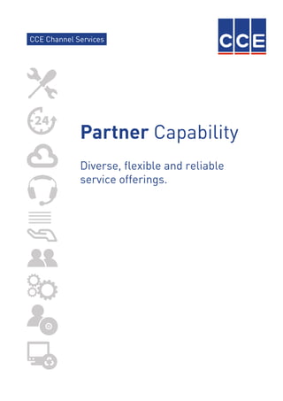 Partner Capability
Diverse, flexible and reliable
service offerings.
CCE Channel Services
 