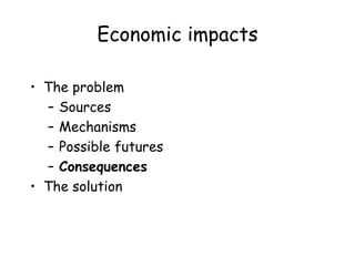 Economic impacts
• The problem
– Sources
– Mechanisms
– Possible futures
– Consequences
• The solution
 