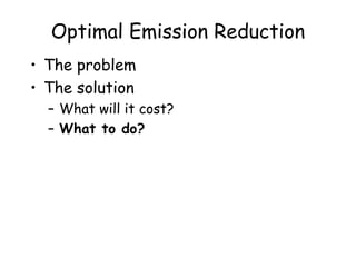 Optimal Emission Reduction
• The problem
• The solution
– What will it cost?
– What to do?
 