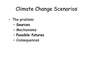 Climate Change Scenarios
• The problem:
– Sources
– Mechanisms
– Possible futures
– Consequences
 