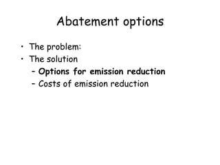 Abatement options
• The problem:
• The solution
– Options for emission reduction
– Costs of emission reduction
 