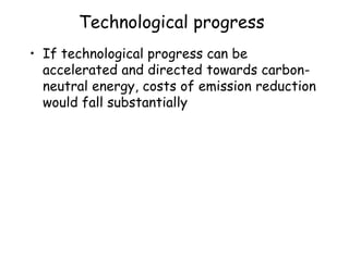 Technological progress
• If technological progress can be
accelerated and directed towards carbon-
neutral energy, costs of emission reduction
would fall substantially
 