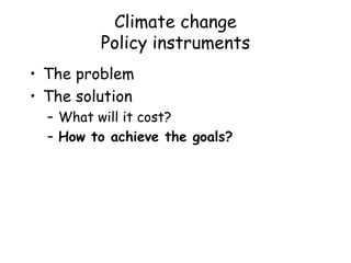 Climate change
Policy instruments
• The problem
• The solution
– What will it cost?
– How to achieve the goals?
 