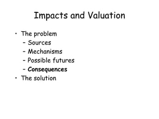 Impacts and Valuation
• The problem
– Sources
– Mechanisms
– Possible futures
– Consequences
• The solution
 