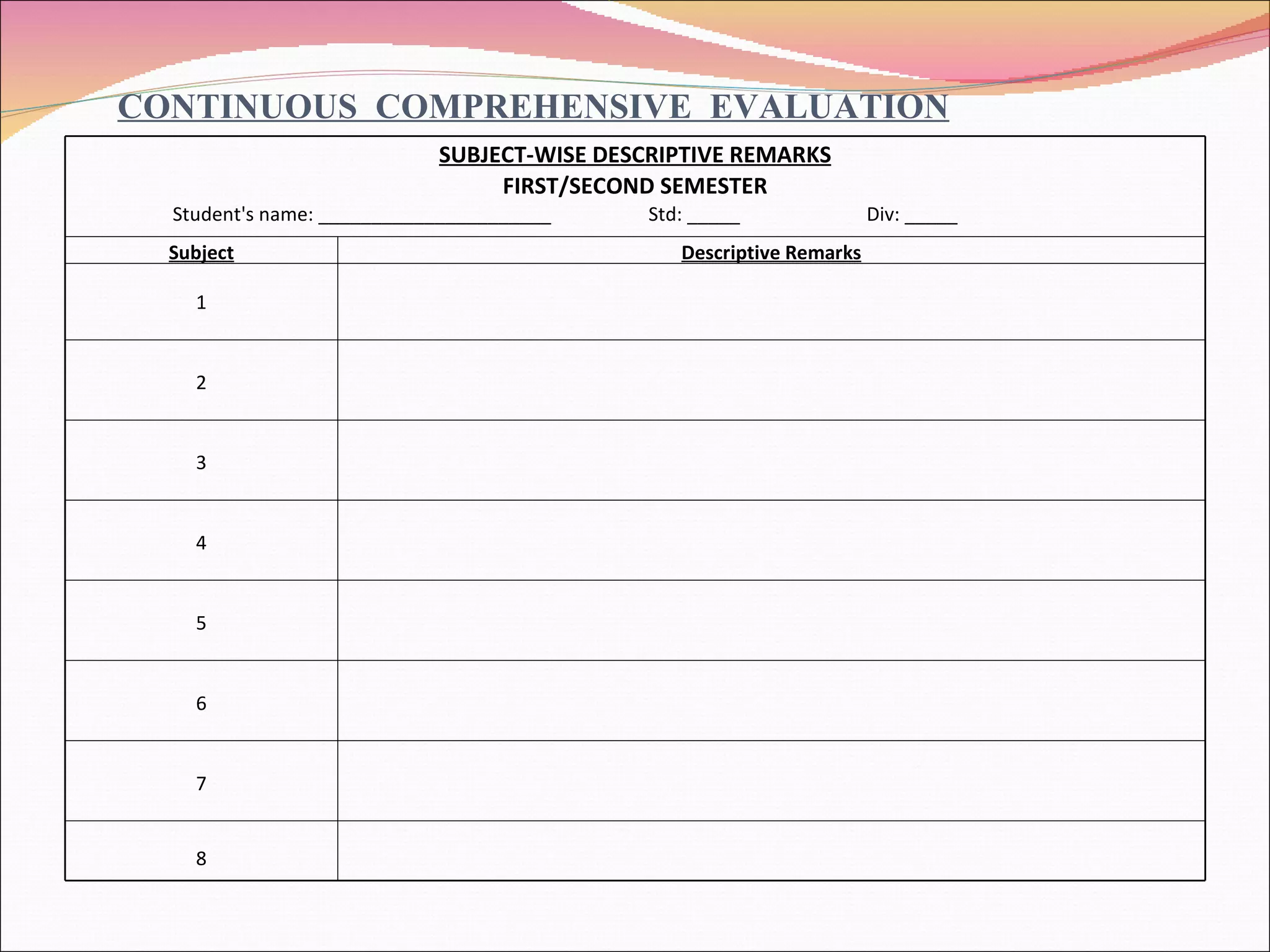 CONTINUOUS  COMPREHENSIVE  EVALUATION SUBJECT-WISE DESCRIPTIVE REMARKS FIRST/SECOND SEMESTER Student's name: ______________________  Std: _____  Div: _____ Subject Descriptive Remarks         1           2           3           4           5           6           7       8       