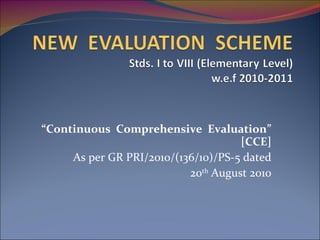 “ Continuous  Comprehensive  Evaluation” [CCE] As per GR PRI/2010/(136/10)/PS-5 dated 20 th  August 2010 