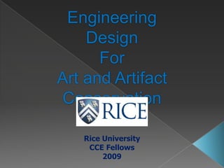 Engineering Design  For  Art and Artifact  Conservation Rice University CCE Fellows 2009 