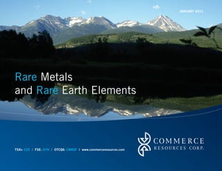JANUARY 2011




Rare Metals
and Rare Earth Elements




TSXv: CCE / FSE: D7H / OTCQX: CMRZF / www.commerceresources.com
 