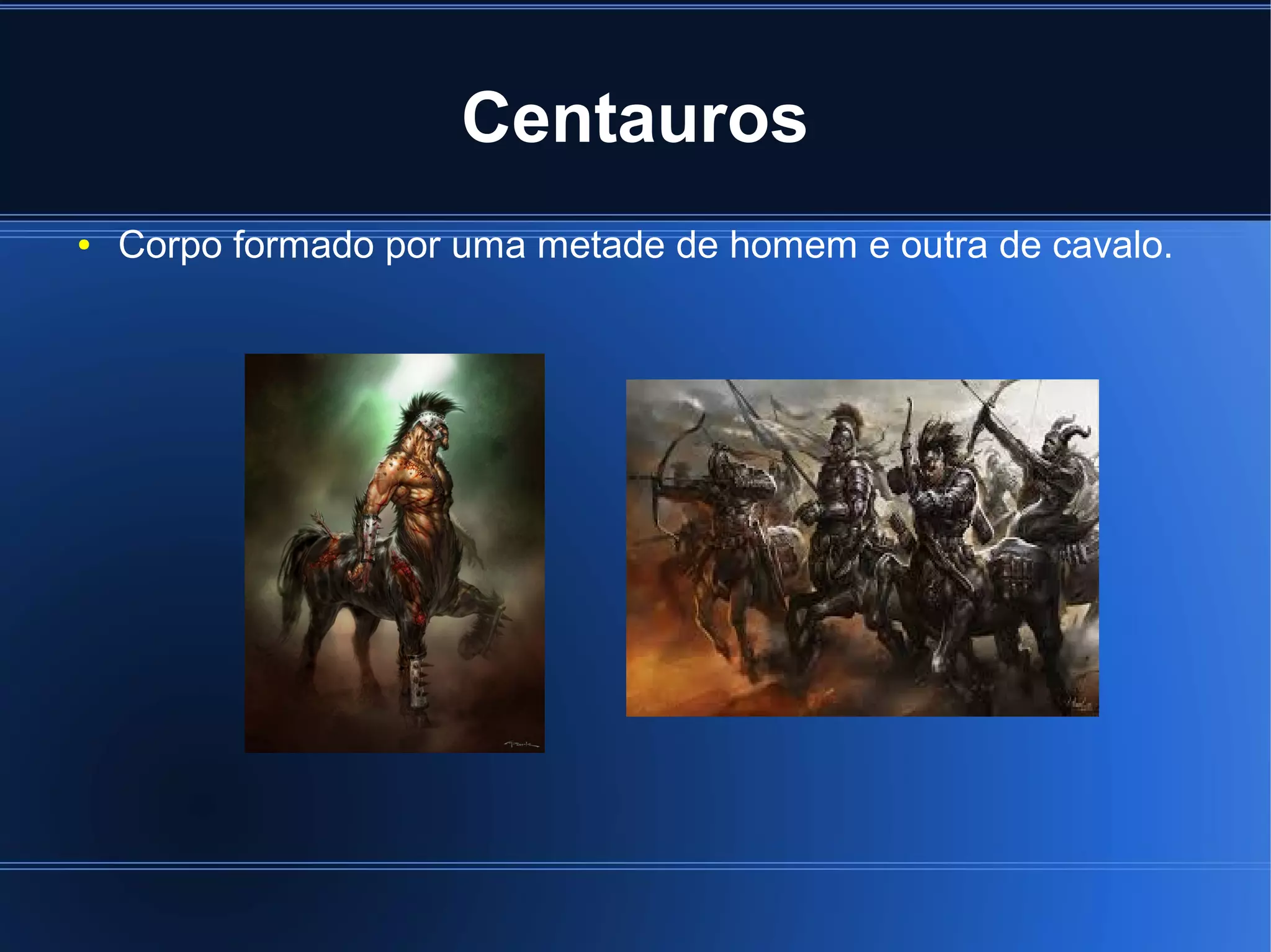 Centauros 
● Corpo formado por uma metade de homem e outra de cavalo. 
 