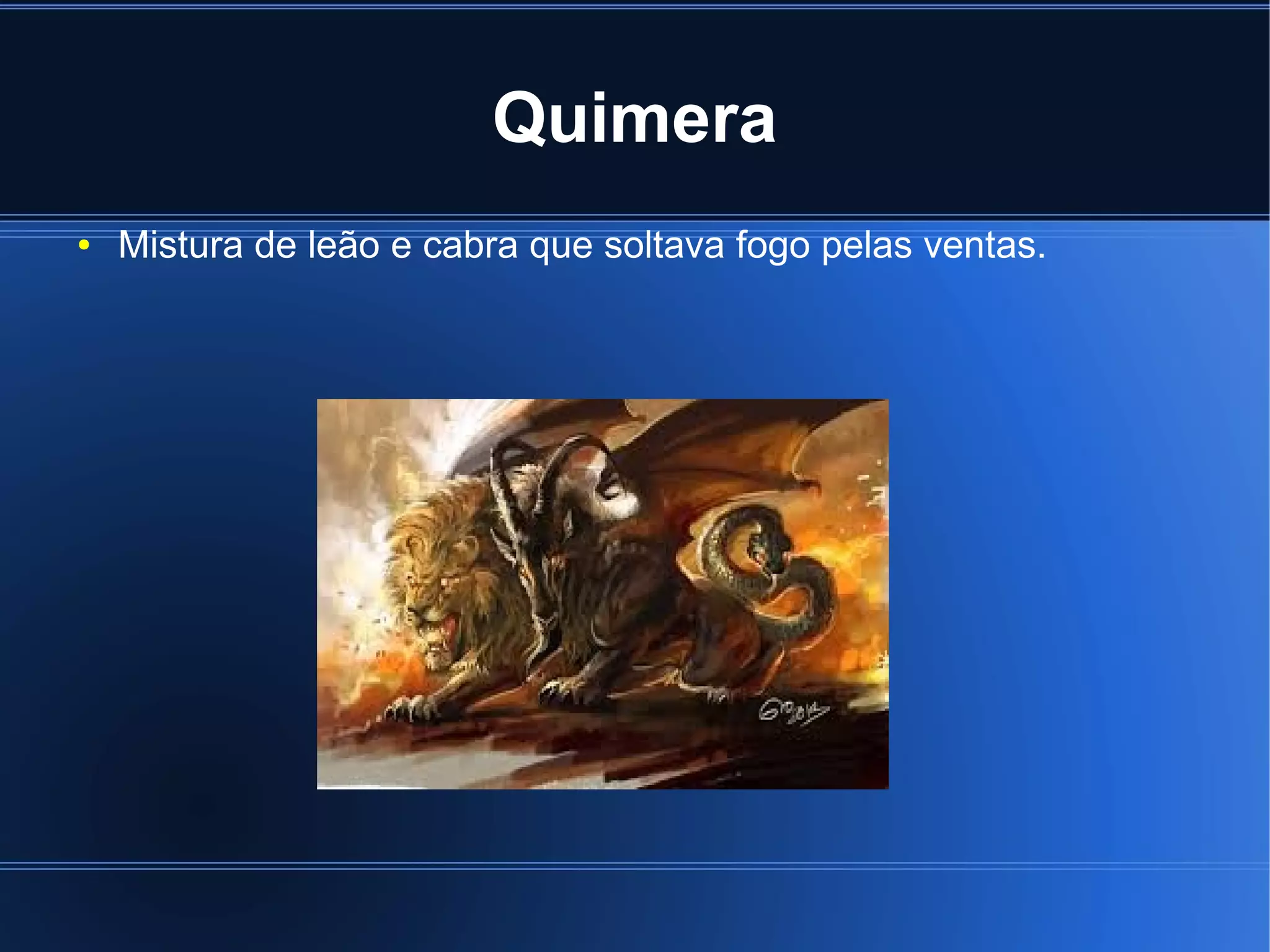 Quimera 
● Mistura de leão e cabra que soltava fogo pelas ventas. 
 