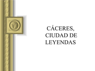 CÁCERES,  CIUDAD DE LEYENDAS 