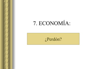 7. ECONOMÍA: ¿Perdón? 