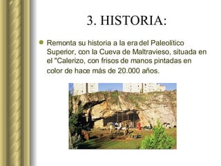 3. HISTORIA: Remonta su historia a la era del Paleolítico Superior, con la Cueva de Maltravieso, situada en el "Calerizo, con frisos de manos pintadas en color de hace más de 20.000 años.   