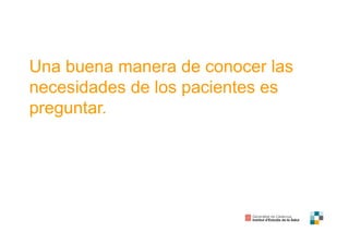 Una buena manera de conocer las
necesidades de los pacientes es
preguntar.
 