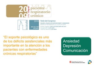“El soporte psicológico es uno
de los déficits asistenciales más
importante en la atención a los
pacientes con enfermedades
crónicas respiratorias”
Ansiedad
Depresión
Comunicación
 