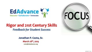 Rigor and 21st Century Skills
Feedback for Student Success
Jonathan P. Costa, Sr.
March 28th, 2019
costa@edadvance.org
Jonathan P. Costa
 