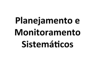 Planejamento	
  e	
  
Monitoramento	
  
Sistemá)cos	
  

 