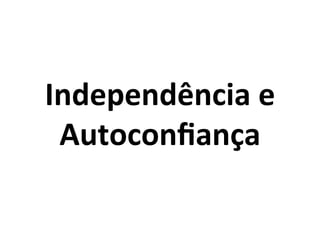Independência	
  e	
  
Autoconﬁança	
  

 