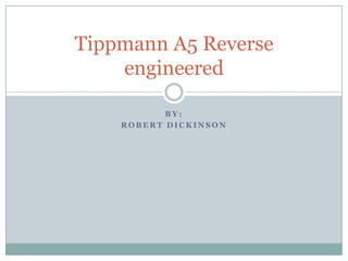 Tippmann A5 Reverse
    engineered

           BY:
    ROBERT DICKINSON
 