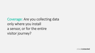 Coverage: Are you collecting data
only where you install
a sensor, or for the entire
visitor journey?
 
