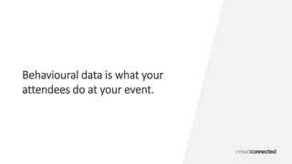 Behavioural data is what your
attendees do at your event.
 