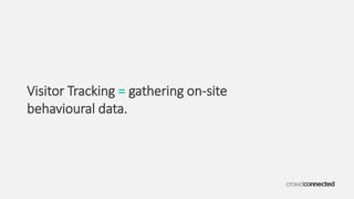 Visitor Tracking = gathering on-site
behavioural data.
 