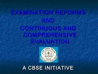 EXAMINATION REFORMS
AND
CONTINUOUS AND
COMPREHENSIVE
EVALUATION

A CBSE INITIATIVE

 