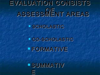 EVALUATION CONSISTS
OF
ASSESSMENT AREAS


SCHOLASTIC



CO-SCHOLASTIC

 FORMATIVE
 SUMMATIV

E

 