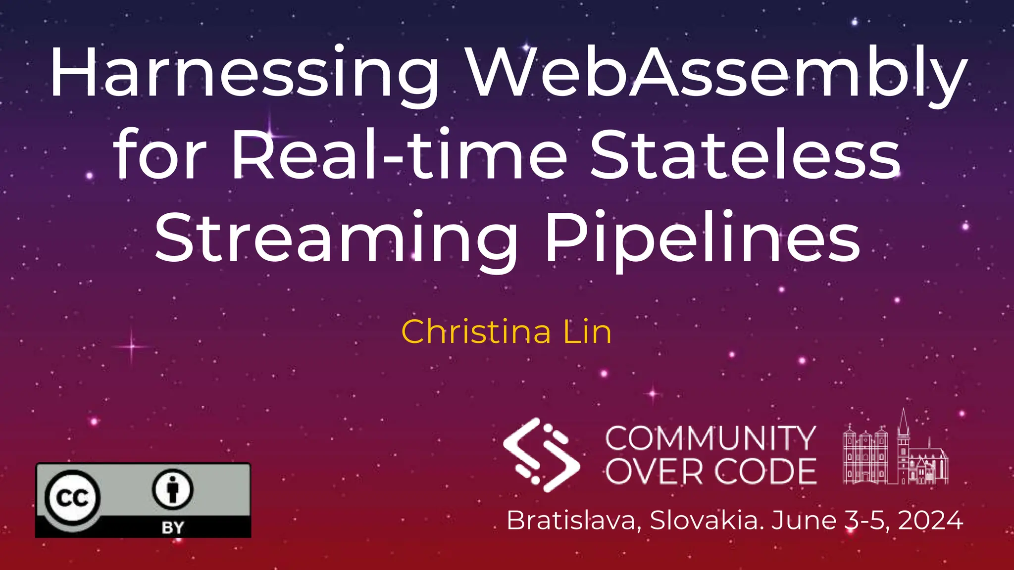 Bratislava, Slovakia. June 3-5, 2024
Harnessing WebAssembly
for Real-time Stateless
Streaming Pipelines
Christina Lin