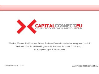 Capital Connect is Europe‘s Expats Business Professionals Networking web portal.
            Business / Social Networking events, Business, Finance, Contacts,…
                               In Europe? CapitalConnect.eu




Media KIT 2012 / 2013                                              www.capitalconnect.eu
 