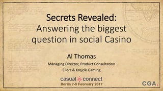 Secrets Revealed:
Answering the biggest
question in social Casino
Al Thomas
Managing Director, Product Consultation
Eilers & Krejcik Gaming
 